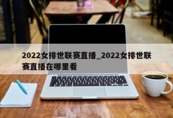 2022女排世联赛直播_2022女排世联赛直播在哪里看