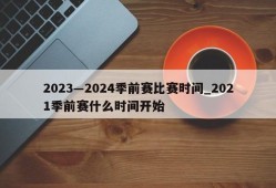 2023―2024季前赛比赛时间_2021季前赛什么时间开始