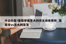 今日科普!葡萄牙或意大利将无缘世界杯_葡萄牙vs意大利首发