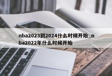 nba2023到2024什么时候开始_nba2022年什么时候开始