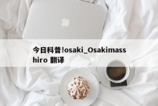 今日科普!osaki_Osakimasshiro 翻译