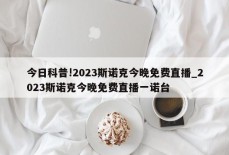 今日科普!2023斯诺克今晚免费直播_2023斯诺克今晚免费直播一诺台