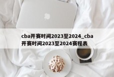 cba开赛时间2023至2024_cba开赛时间2023至2024赛程表