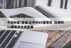 今日科普!直播:比利时VS葡萄牙_比利时vs葡萄牙在线直播