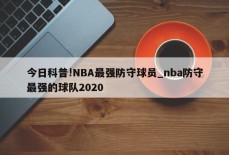 今日科普!NBA最强防守球员_nba防守最强的球队2020