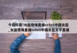 今日科普!女篮现场直播cctv5中国女篮_女篮现场直播cctv5中国女篮文字直播