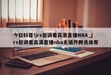 今日科普!jrs低调看高清直播NBA_jrs低调看高清直播nba无插件腾讯体育