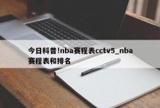 今日科普!nba赛程表cctv5_nba赛程表和排名