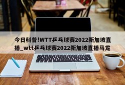 今日科普!WTT乒乓球赛2022新加坡直播_wtt乒乓球赛2022新加坡直播马龙