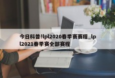 今日科普!lpl2020春季赛赛程_lpl2021春季赛全部赛程