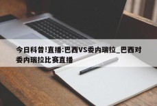 今日科普!直播:巴西VS委内瑞拉_巴西对委内瑞拉比赛直播