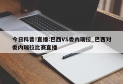 今日科普!直播:巴西VS委内瑞拉_巴西对委内瑞拉比赛直播