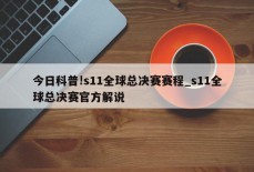 今日科普!s11全球总决赛赛程_s11全球总决赛官方解说