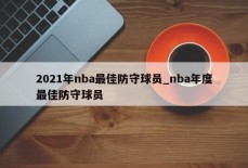 2021年nba最佳防守球员_nba年度最佳防守球员