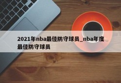 2021年nba最佳防守球员_nba年度最佳防守球员