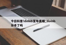 今日科普!doinb宣布离婚_doinb分手了吗