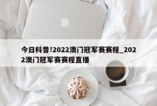 今日科普!2022澳门冠军赛赛程_2022澳门冠军赛赛程直播