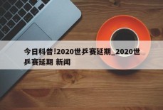 今日科普!2020世乒赛延期_2020世乒赛延期 新闻