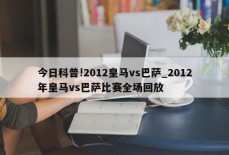 今日科普!2012皇马vs巴萨_2012年皇马vs巴萨比赛全场回放