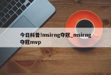 今日科普!msirng夺冠_msirng夺冠mvp