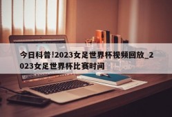 今日科普!2023女足世界杯视频回放_2023女足世界杯比赛时间