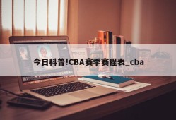 今日科普!CBA赛季赛程表_cba