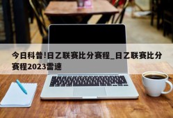 今日科普!日乙联赛比分赛程_日乙联赛比分赛程2023雷速