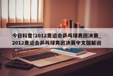 今日科普!2012奥运会乒乓球男团决赛_2012奥运会乒乓球男团决赛中文版解说