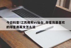 今日科普!江苏舜天vs仙台_你是我最喜欢的球星用英文怎么说