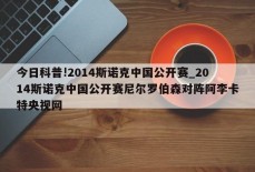 今日科普!2014斯诺克中国公开赛_2014斯诺克中国公开赛尼尔罗伯森对阵阿李卡特央视网