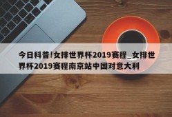 今日科普!女排世界杯2019赛程_女排世界杯2019赛程南京站中国对意大利